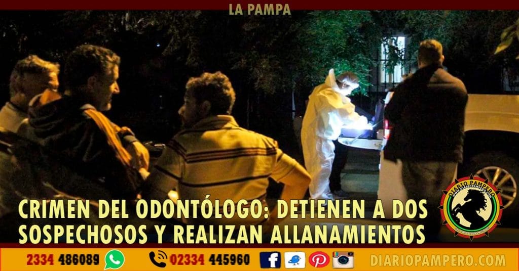 GENERAL PICO – CRIMEN DEL ODONTÓLOGO: detienen a dos sospechosos y realizan allanamiento
